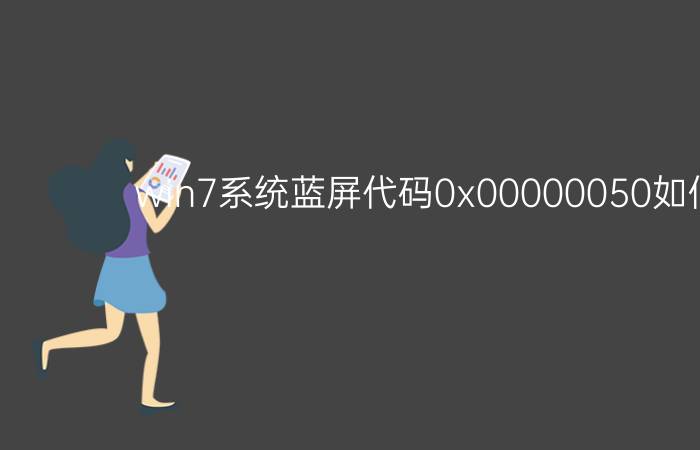 win7系统蓝屏代码0x00000050如何解决