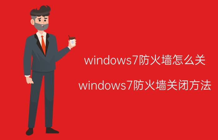 windows7防火墙怎么关？windows7防火墙关闭方法