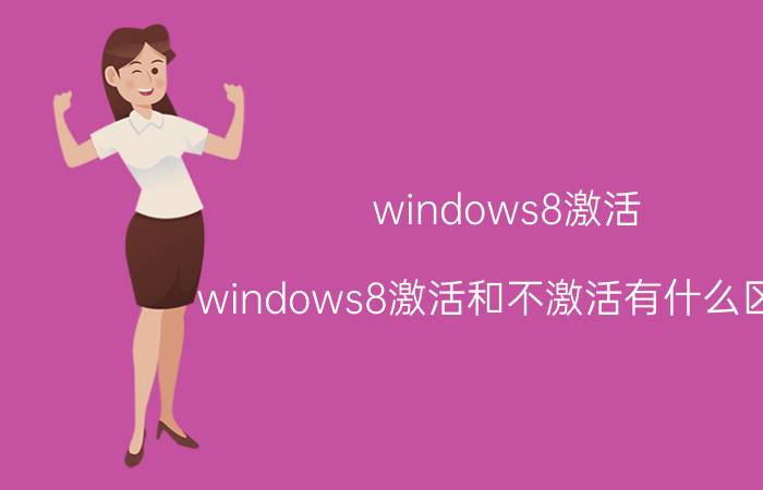 windows8激活(windows8激活和不激活有什么区别)