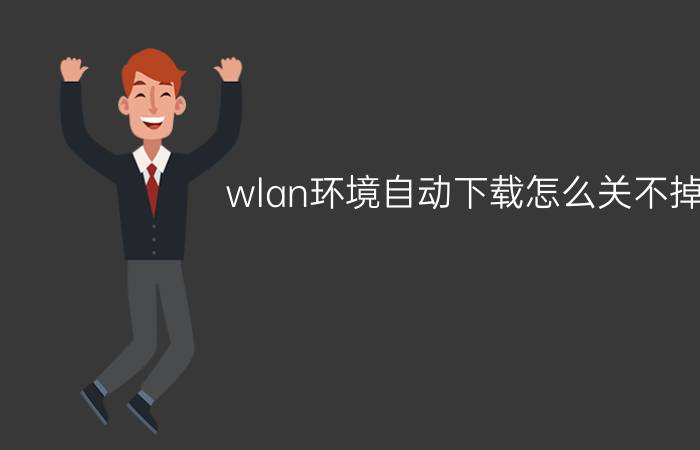 wlan环境自动下载怎么关不掉