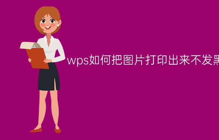 wps如何把图片打印出来不发黑