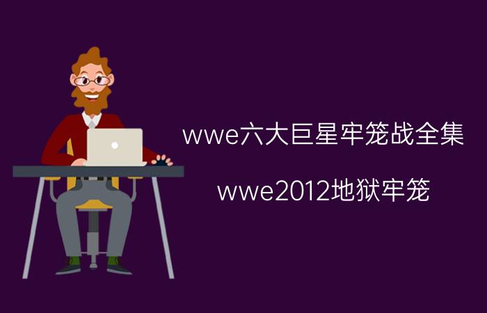 wwe六大巨星牢笼战全集（wwe2012地狱牢笼）