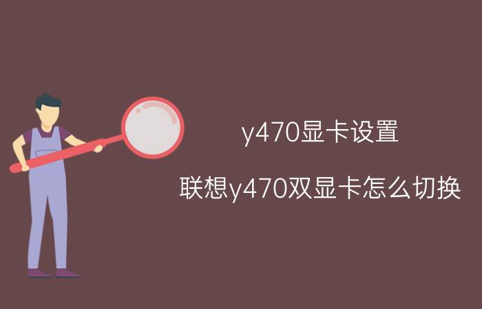 y470显卡设置（联想y470双显卡怎么切换）