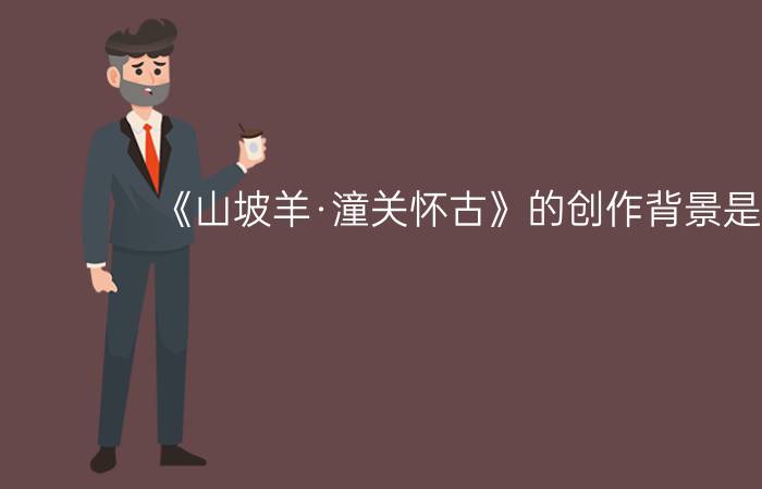 《山坡羊·潼关怀古》的创作背景是什么