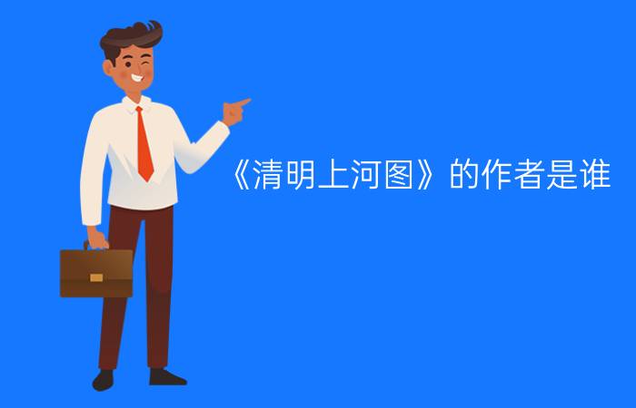 《清明上河图》的作者是谁