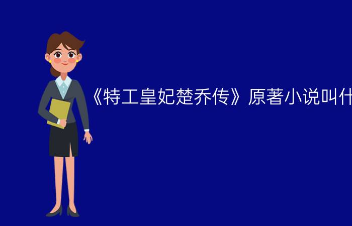 《特工皇妃楚乔传》原著小说叫什么