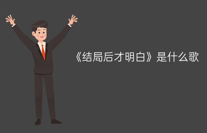 《结局后才明白》是什么歌