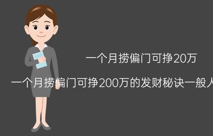 一个月捞偏门可挣20万(一个月捞偏门可挣200万的发财秘诀一般人我不告诉他)