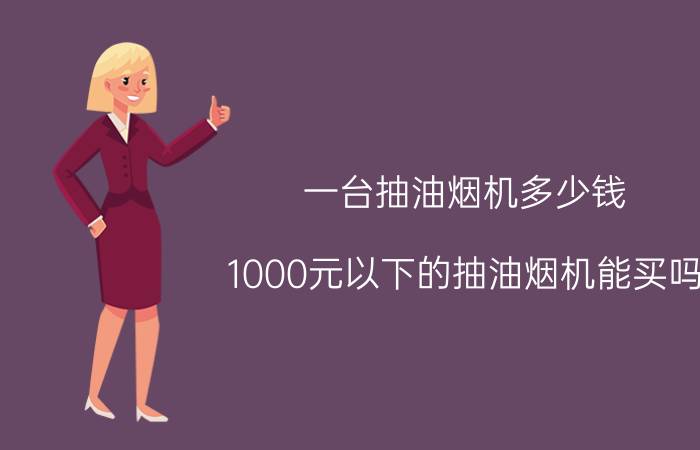 一台抽油烟机多少钱（1000元以下的抽油烟机能买吗）