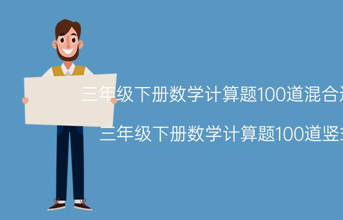 三年级下册数学计算题100道混合运算(三年级下册数学计算题100道竖式)