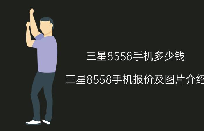 三星8558手机多少钱？三星8558手机报价及图片介绍