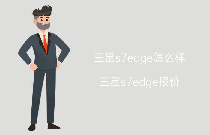 三星s7edge怎么样？三星s7edge报价