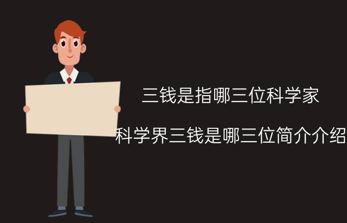 三钱是指哪三位科学家（科学界三钱是哪三位简介介绍）