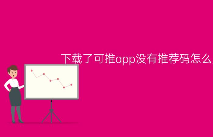 下载了可推app没有推荐码怎么用