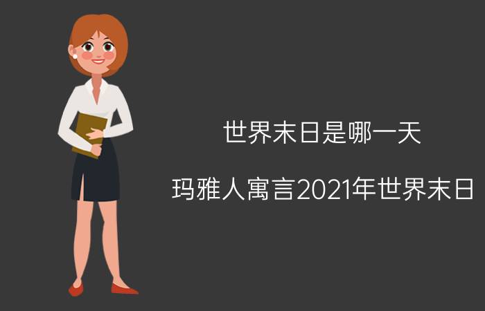 世界末日是哪一天（玛雅人寓言2021年世界末日）