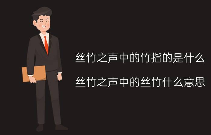 丝竹之声中的竹指的是什么（丝竹之声中的丝竹什么意思）