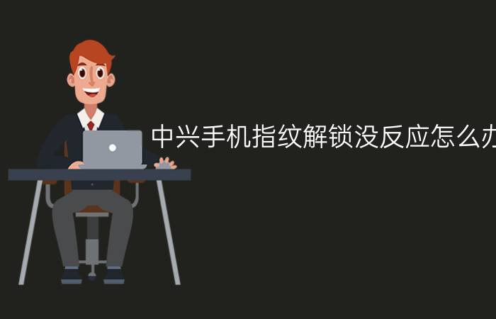 中兴手机指纹解锁没反应怎么办