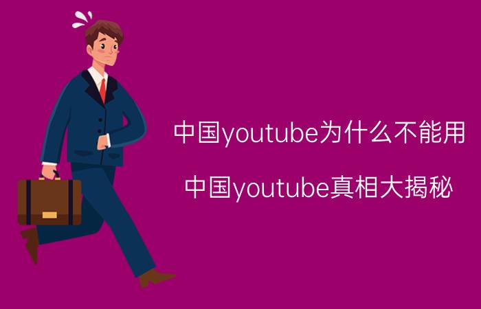 中国youtube为什么不能用（中国youtube真相大揭秘）