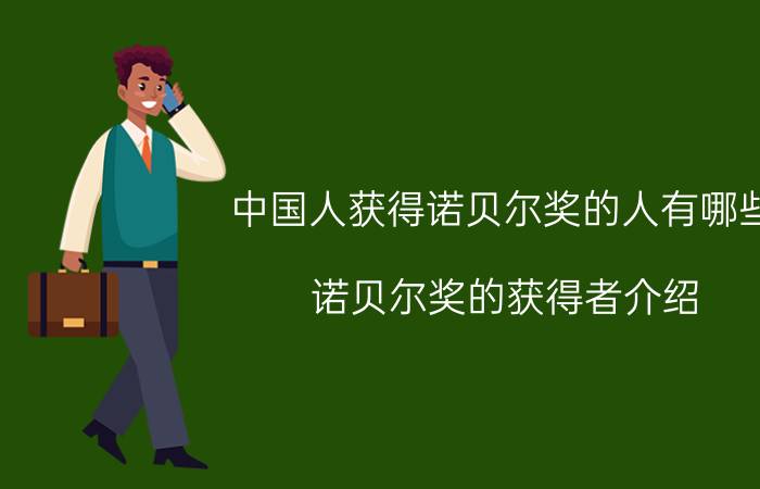 中国人获得诺贝尔奖的人有哪些，诺贝尔奖的获得者介绍