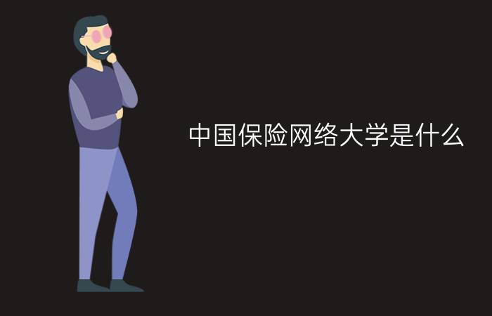 中国保险网络大学是什么?靠谱吗?