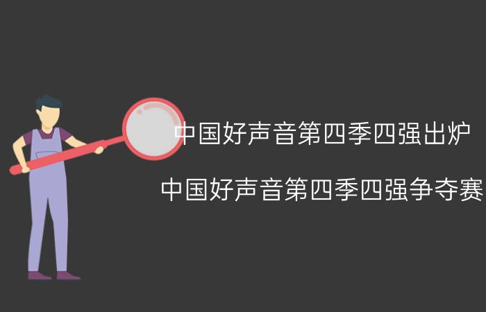 中国好声音第四季四强出炉（中国好声音第四季四强争夺赛）