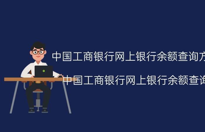 中国工商银行网上银行余额查询方法（中国工商银行网上银行余额查询）