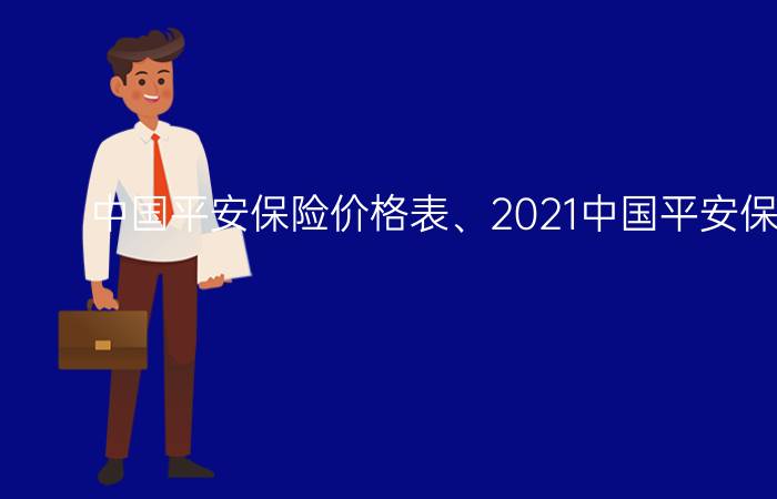 中国平安保险价格表、2021中国平安保险价格表