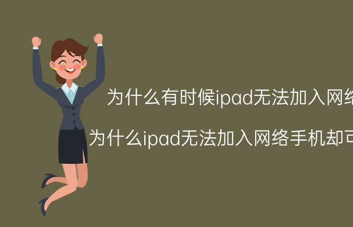 为什么有时候ipad无法加入网络（为什么ipad无法加入网络手机却可以）