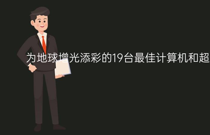 为地球增光添彩的19台最佳计算机和超级计算机