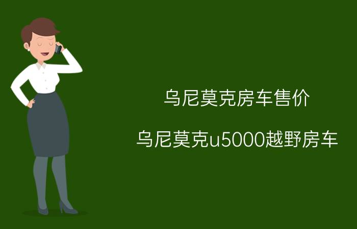 乌尼莫克房车售价，乌尼莫克u5000越野房车