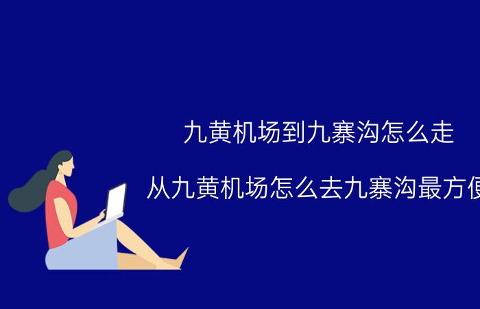 九黄机场到九寨沟怎么走（从九黄机场怎么去九寨沟最方便）