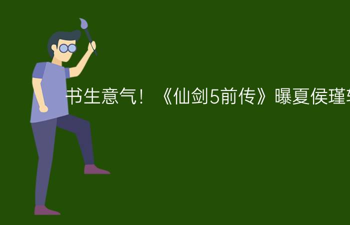 书生意气！《仙剑5前传》曝夏侯瑾轩设定