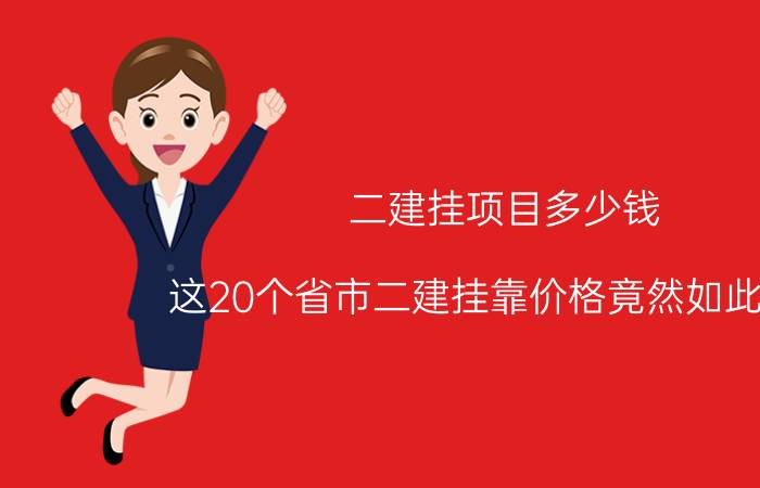 二建挂项目多少钱（这20个省市二建挂靠价格竟然如此惊人）