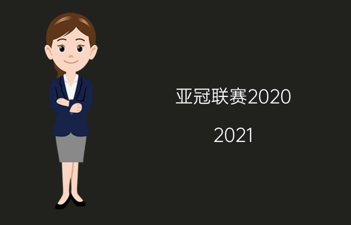 亚冠联赛2020-2021（亚冠联赛2020-2021赛程表）