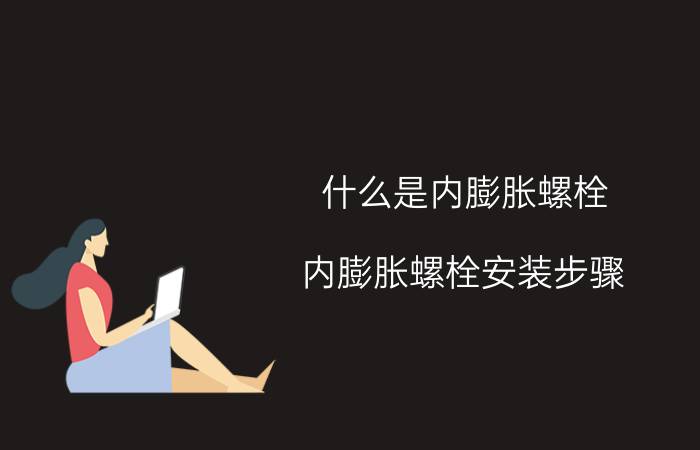 什么是内膨胀螺栓（内膨胀螺栓安装步骤）