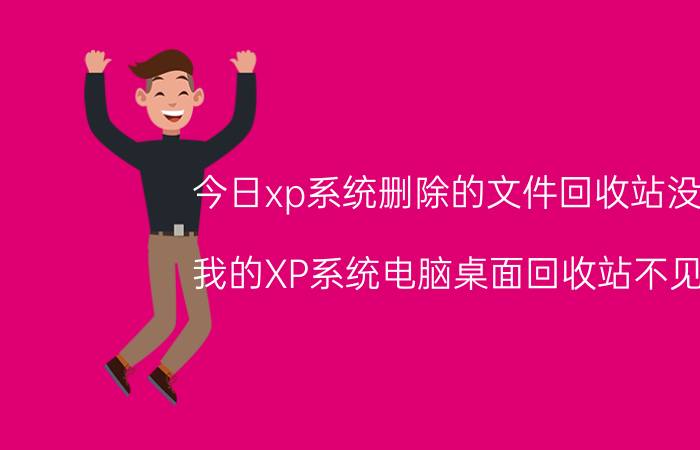 今日xp系统删除的文件回收站没有（我的XP系统电脑桌面回收站不见了）