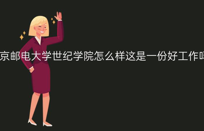 今日你觉得北京邮电大学世纪学院怎么样这是一份好工作吗学通信工程和电子信息难吗