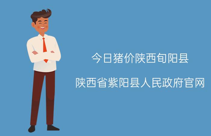 今日猪价陕西旬阳县，陕西省紫阳县人民政府官网