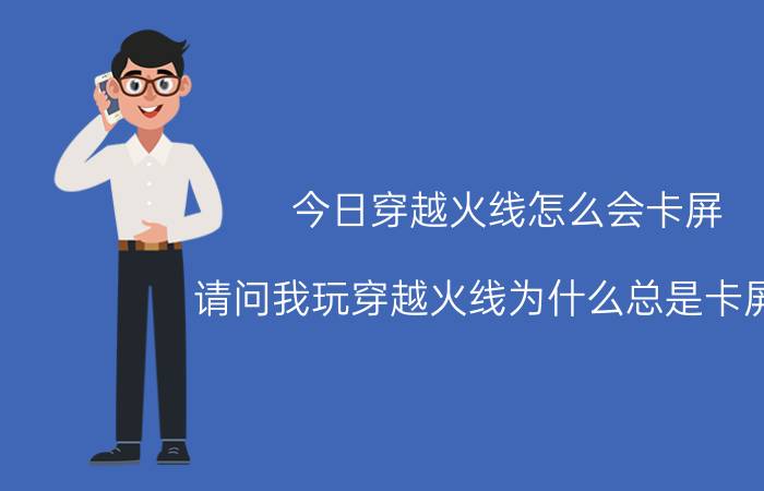 今日穿越火线怎么会卡屏（请问我玩穿越火线为什么总是卡屏啊）