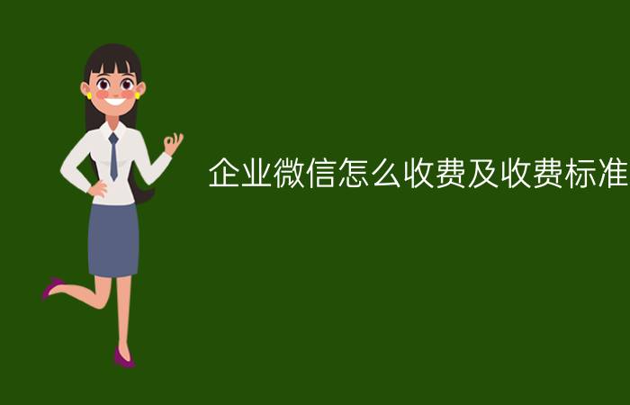 企业微信怎么收费及收费标准？(企业微信怎么收费)