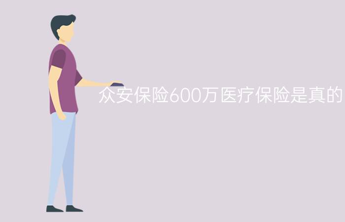 众安保险600万医疗保险是真的吗?众安百万保险是真的吗国家认可吗