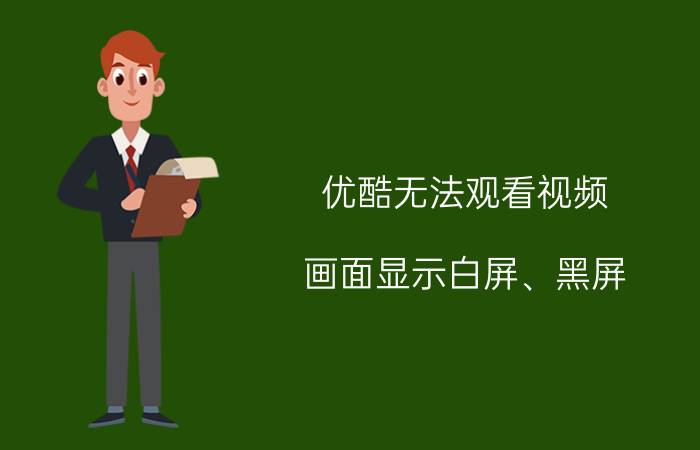 优酷无法观看视频，画面显示白屏、黑屏，错误代码2001怎么办