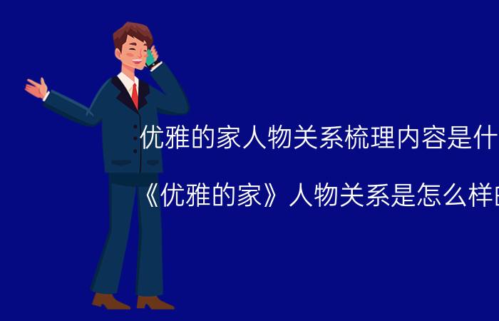 优雅的家人物关系梳理内容是什么（《优雅的家》人物关系是怎么样的）