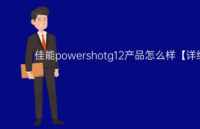 佳能powershotg12产品怎么样【详细介绍】