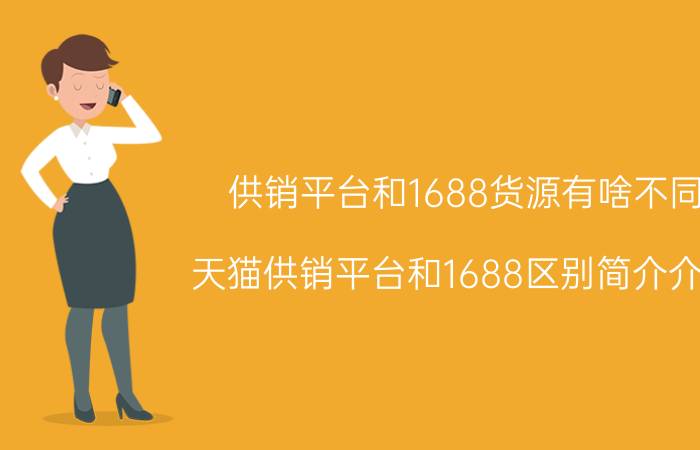 供销平台和1688货源有啥不同（天猫供销平台和1688区别简介介绍）