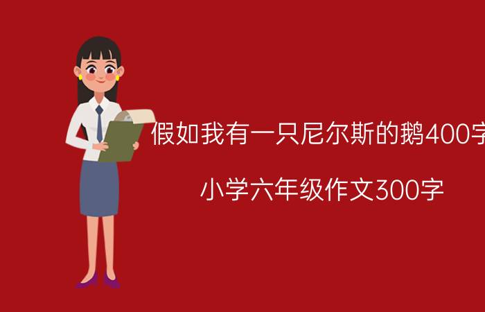 假如我有一只尼尔斯的鹅400字（小学六年级作文300字：假如我有一只尼尔斯的鹅）