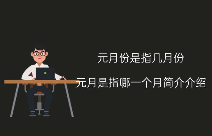 元月份是指几月份（元月是指哪一个月简介介绍）