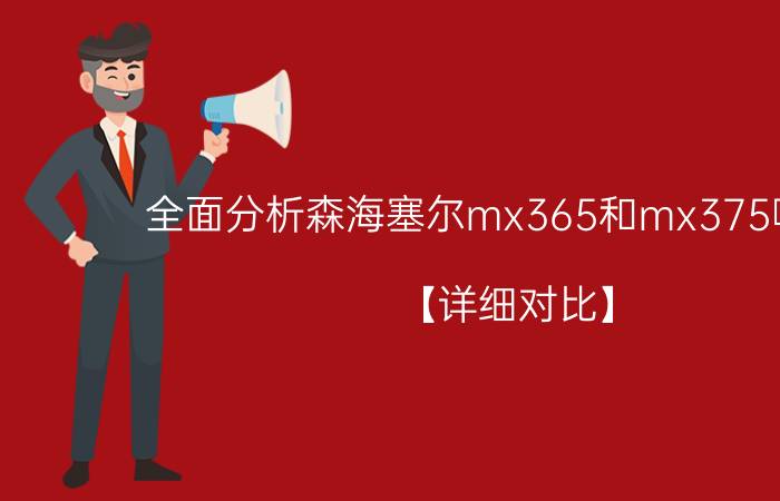 全面分析森海塞尔mx365和mx375哪个好？【详细对比】