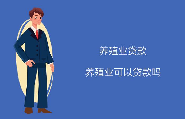 养殖业贷款，养殖业可以贷款吗？如何申请养殖业贷款