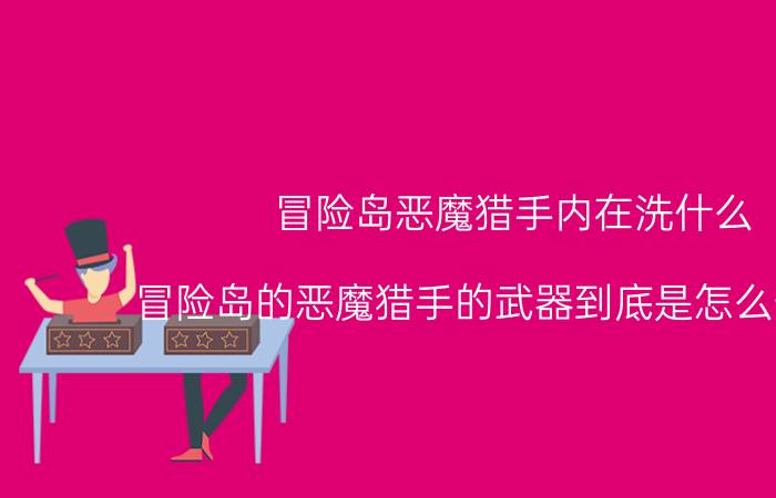 冒险岛恶魔猎手内在洗什么（冒险岛的恶魔猎手的武器到底是怎么一回事）